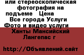 3D или стереоскопическая фотография на подъеме › Цена ­ 3 000 - Все города Услуги » Фото и видео услуги   . Ханты-Мансийский,Лангепас г.